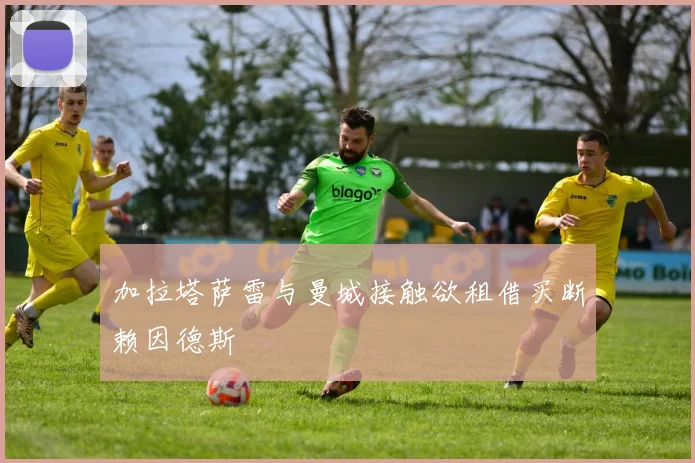 加拉塔萨雷与曼城接触欲租借买断赖因德斯