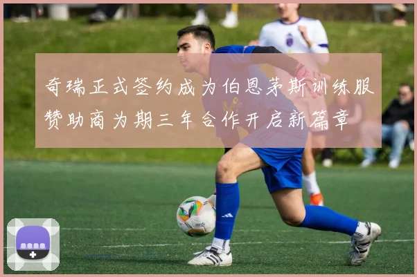 奇瑞正式签约成为伯恩茅斯训练服赞助商为期三年合作开启新篇章