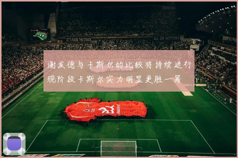 谢泼德与卡斯尔的比较将持续进行现阶段卡斯尔实力明显更胜一筹