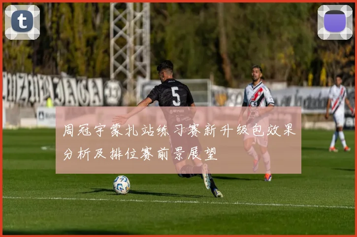 周冠宇蒙扎站练习赛新升级包效果分析及排位赛前景展望