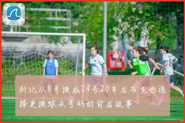 科比从8号换成24号20年后布克也选择更换球衣号码的背后故事