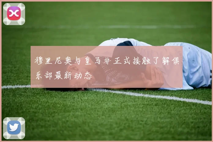 穆里尼奥与皇马非正式接触了解俱乐部最新动态
