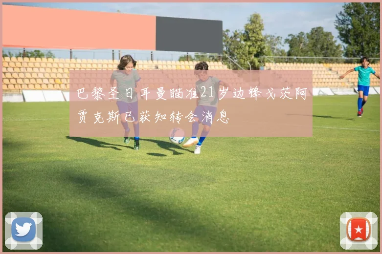 巴黎圣日耳曼瞄准21岁边锋戈茨阿贾克斯已获知转会消息