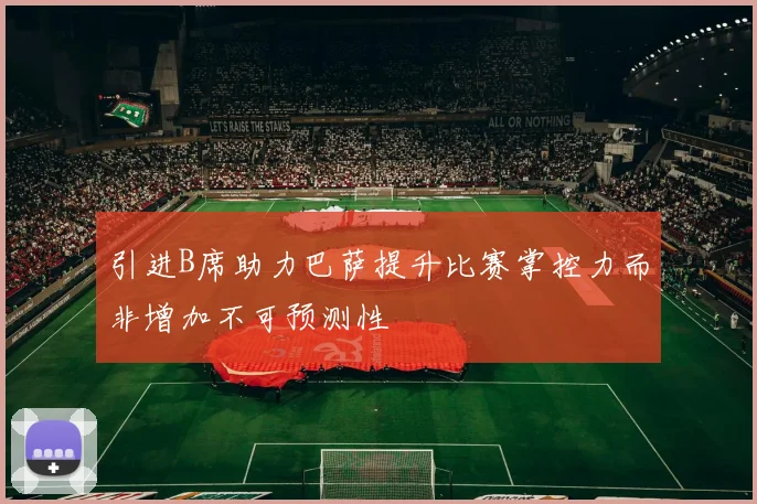 引进B席助力巴萨提升比赛掌控力而非增加不可预测性