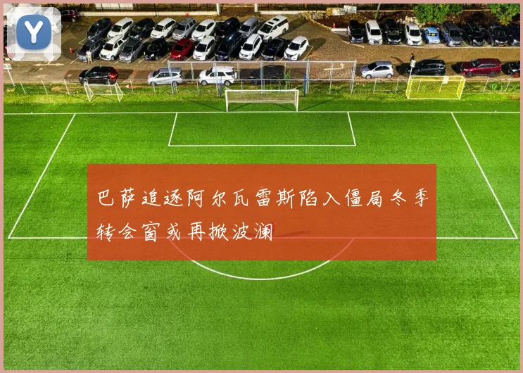 巴萨追逐阿尔瓦雷斯陷入僵局冬季转会窗或再掀波澜