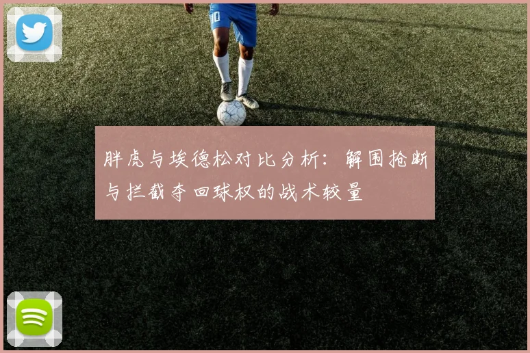 胖虎与埃德松对比分析：解围抢断与拦截夺回球权的战术较量