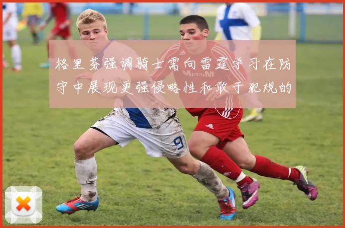 格里芬强调骑士需向雷霆学习在防守中展现更强侵略性和敢于犯规的态度