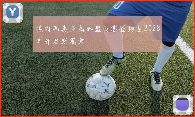 热内西奥正式加盟马赛签约至2028年开启新篇章