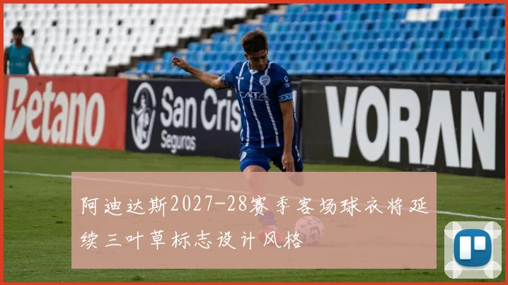 阿迪达斯2027-28赛季客场球衣将延续三叶草标志设计风格