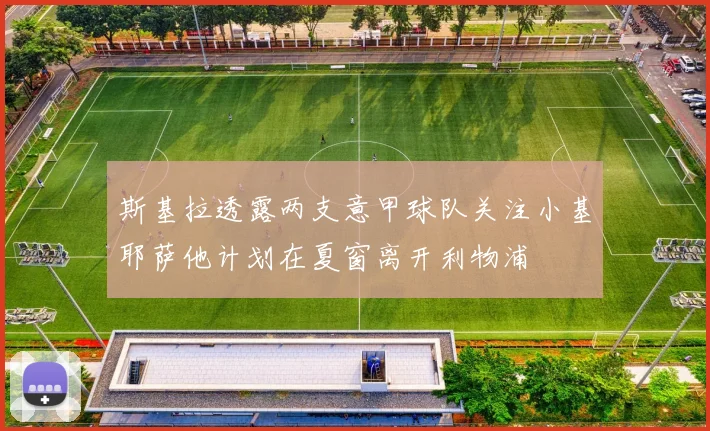 斯基拉透露两支意甲球队关注小基耶萨他计划在夏窗离开利物浦