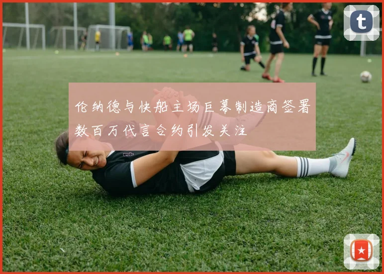 伦纳德与快船主场巨幕制造商签署数百万代言合约引发关注